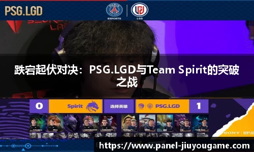 跌宕起伏对决：PSG.LGD与Team Spirit的突破之战