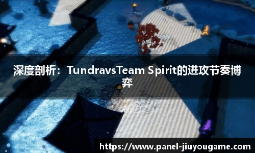 深度剖析：TundravsTeam Spirit的进攻节奏博弈