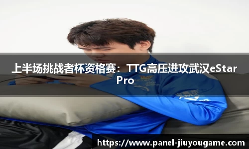 上半场挑战者杯资格赛：TTG高压进攻武汉eStarPro